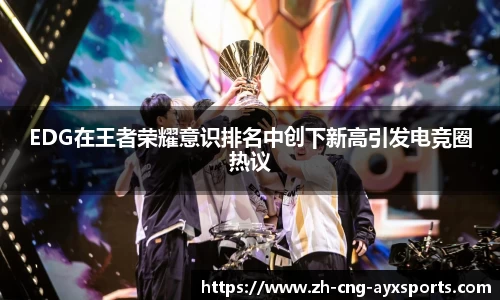 EDG在王者荣耀意识排名中创下新高引发电竞圈热议